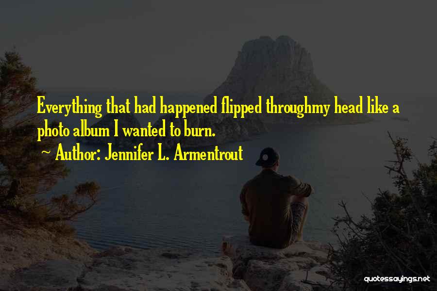 Jennifer L. Armentrout Quotes: Everything That Had Happened Flipped Throughmy Head Like A Photo Album I Wanted To Burn.