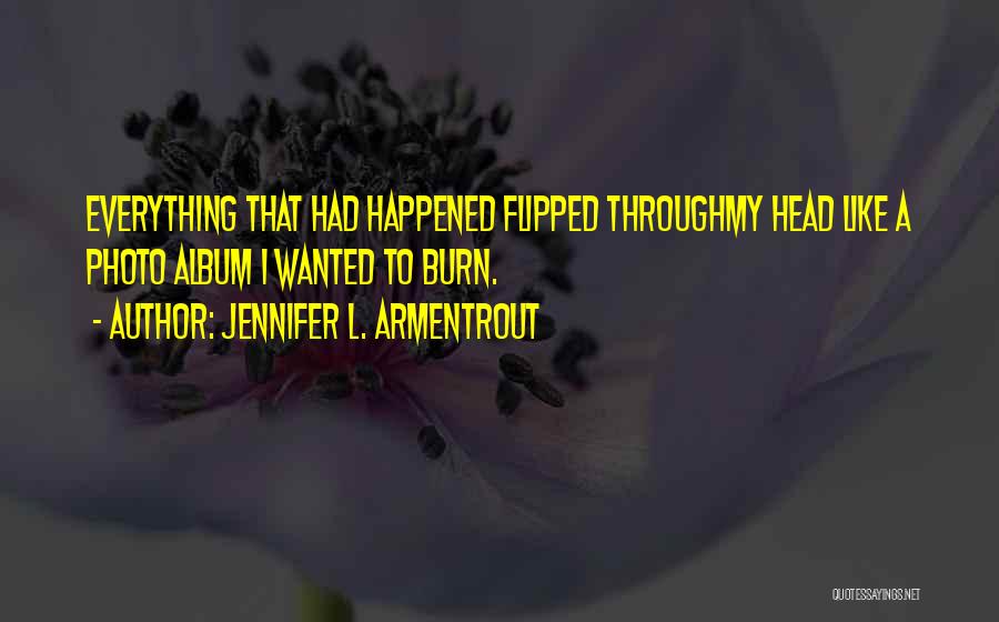 Jennifer L. Armentrout Quotes: Everything That Had Happened Flipped Throughmy Head Like A Photo Album I Wanted To Burn.