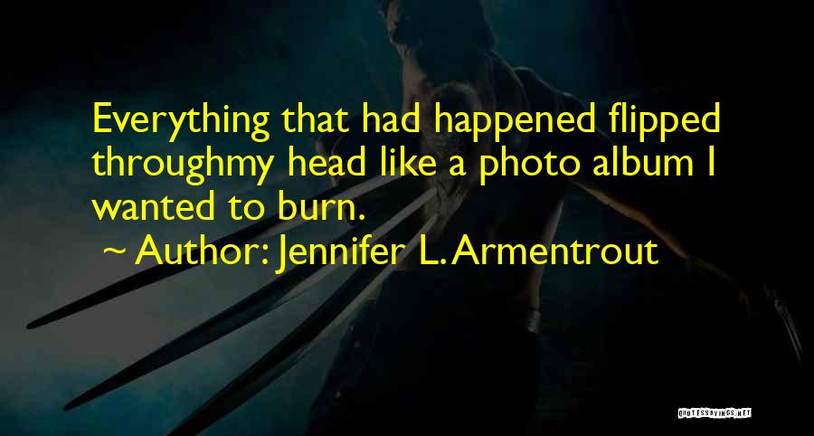 Jennifer L. Armentrout Quotes: Everything That Had Happened Flipped Throughmy Head Like A Photo Album I Wanted To Burn.