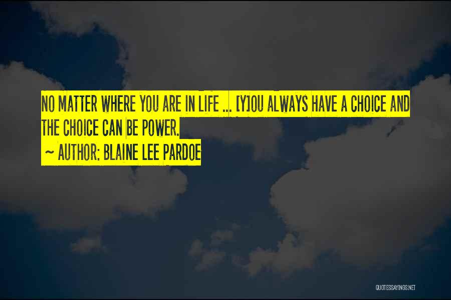 Blaine Lee Pardoe Quotes: No Matter Where You Are In Life ... [y]ou Always Have A Choice And The Choice Can Be Power.