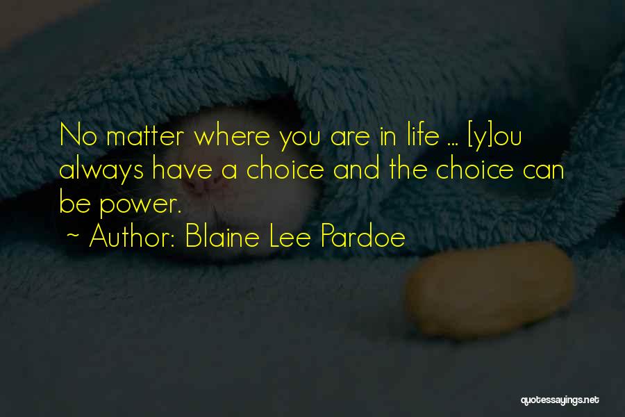 Blaine Lee Pardoe Quotes: No Matter Where You Are In Life ... [y]ou Always Have A Choice And The Choice Can Be Power.