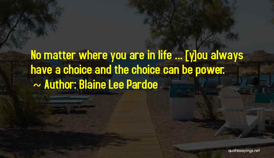 Blaine Lee Pardoe Quotes: No Matter Where You Are In Life ... [y]ou Always Have A Choice And The Choice Can Be Power.