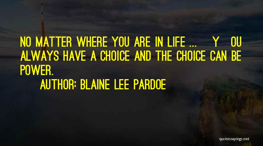 Blaine Lee Pardoe Quotes: No Matter Where You Are In Life ... [y]ou Always Have A Choice And The Choice Can Be Power.