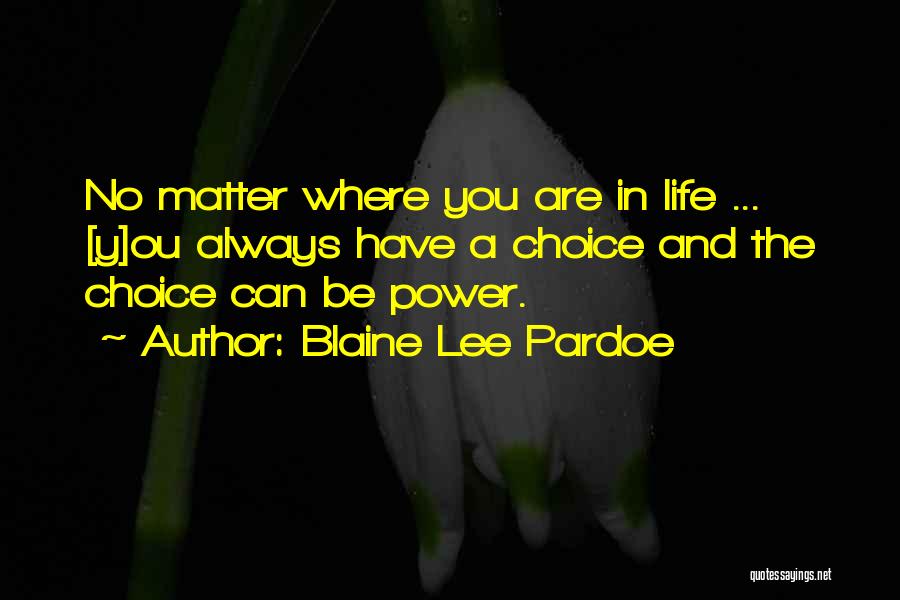 Blaine Lee Pardoe Quotes: No Matter Where You Are In Life ... [y]ou Always Have A Choice And The Choice Can Be Power.