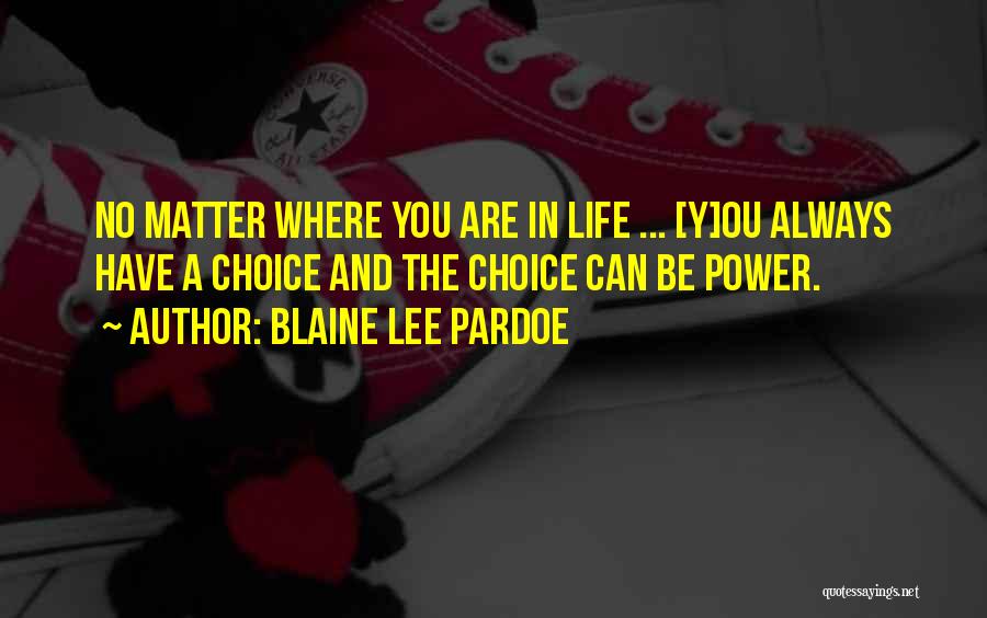 Blaine Lee Pardoe Quotes: No Matter Where You Are In Life ... [y]ou Always Have A Choice And The Choice Can Be Power.