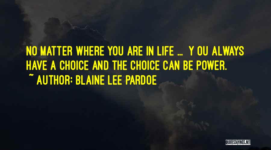 Blaine Lee Pardoe Quotes: No Matter Where You Are In Life ... [y]ou Always Have A Choice And The Choice Can Be Power.