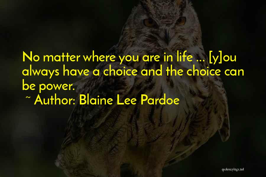 Blaine Lee Pardoe Quotes: No Matter Where You Are In Life ... [y]ou Always Have A Choice And The Choice Can Be Power.