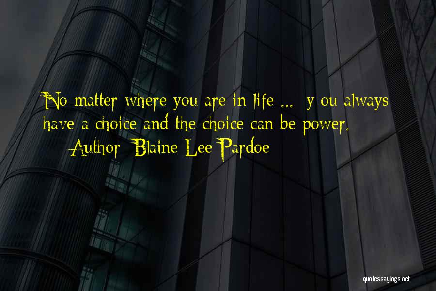 Blaine Lee Pardoe Quotes: No Matter Where You Are In Life ... [y]ou Always Have A Choice And The Choice Can Be Power.