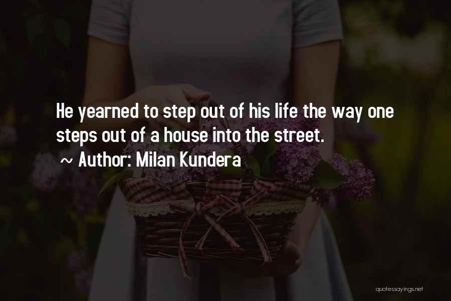 Milan Kundera Quotes: He Yearned To Step Out Of His Life The Way One Steps Out Of A House Into The Street.