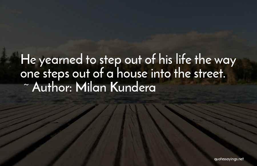Milan Kundera Quotes: He Yearned To Step Out Of His Life The Way One Steps Out Of A House Into The Street.