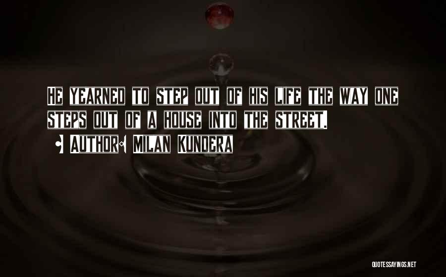 Milan Kundera Quotes: He Yearned To Step Out Of His Life The Way One Steps Out Of A House Into The Street.