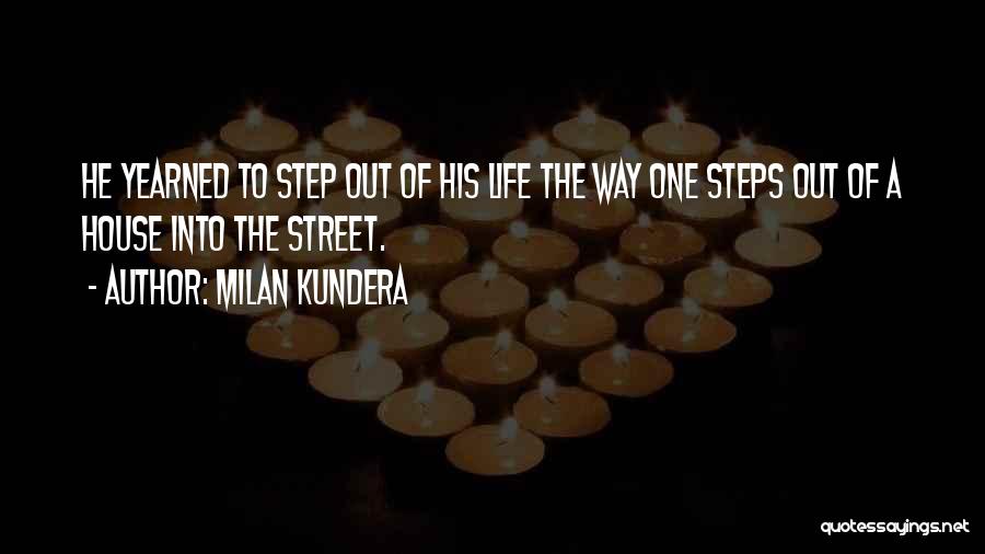 Milan Kundera Quotes: He Yearned To Step Out Of His Life The Way One Steps Out Of A House Into The Street.