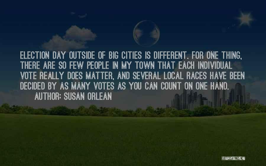 Susan Orlean Quotes: Election Day Outside Of Big Cities Is Different. For One Thing, There Are So Few People In My Town That