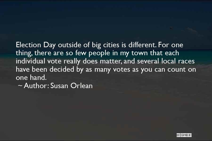 Susan Orlean Quotes: Election Day Outside Of Big Cities Is Different. For One Thing, There Are So Few People In My Town That