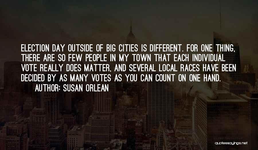 Susan Orlean Quotes: Election Day Outside Of Big Cities Is Different. For One Thing, There Are So Few People In My Town That