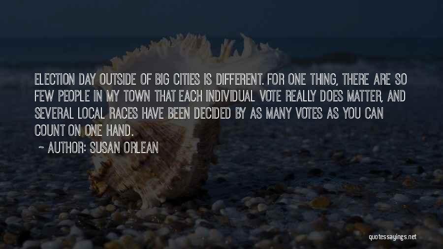 Susan Orlean Quotes: Election Day Outside Of Big Cities Is Different. For One Thing, There Are So Few People In My Town That