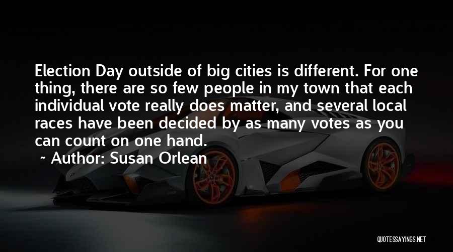 Susan Orlean Quotes: Election Day Outside Of Big Cities Is Different. For One Thing, There Are So Few People In My Town That