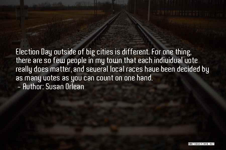 Susan Orlean Quotes: Election Day Outside Of Big Cities Is Different. For One Thing, There Are So Few People In My Town That