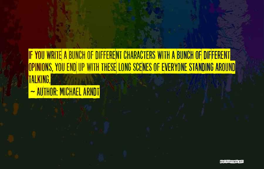 Michael Arndt Quotes: If You Write A Bunch Of Different Characters With A Bunch Of Different Opinions, You End Up With These Long