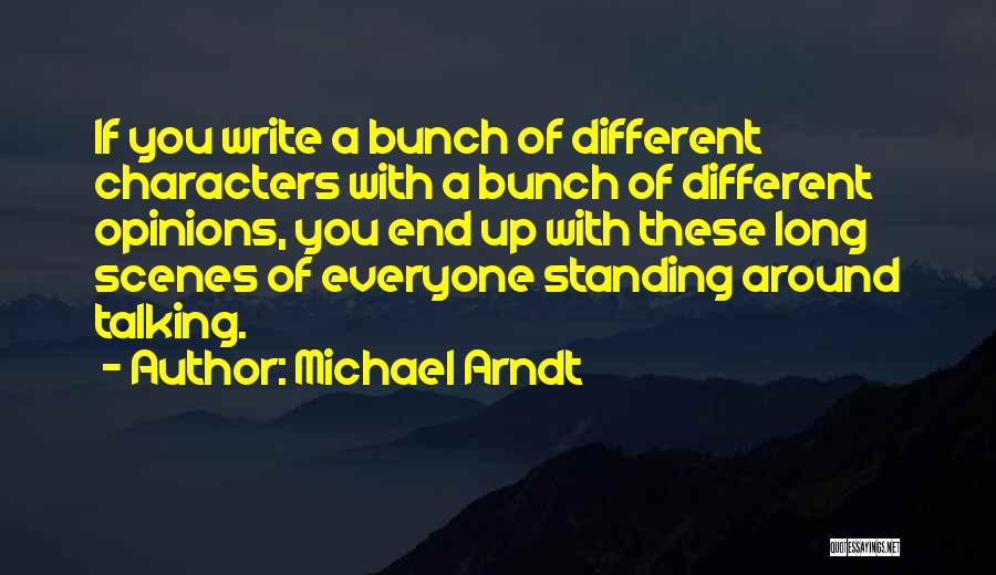 Michael Arndt Quotes: If You Write A Bunch Of Different Characters With A Bunch Of Different Opinions, You End Up With These Long