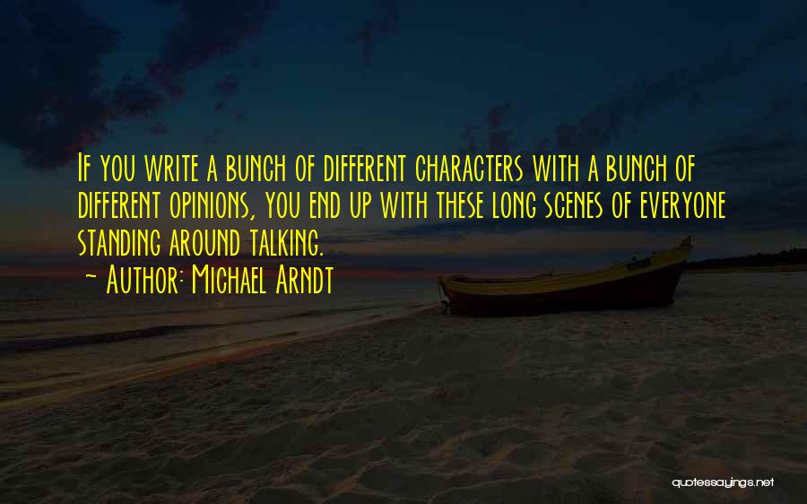 Michael Arndt Quotes: If You Write A Bunch Of Different Characters With A Bunch Of Different Opinions, You End Up With These Long