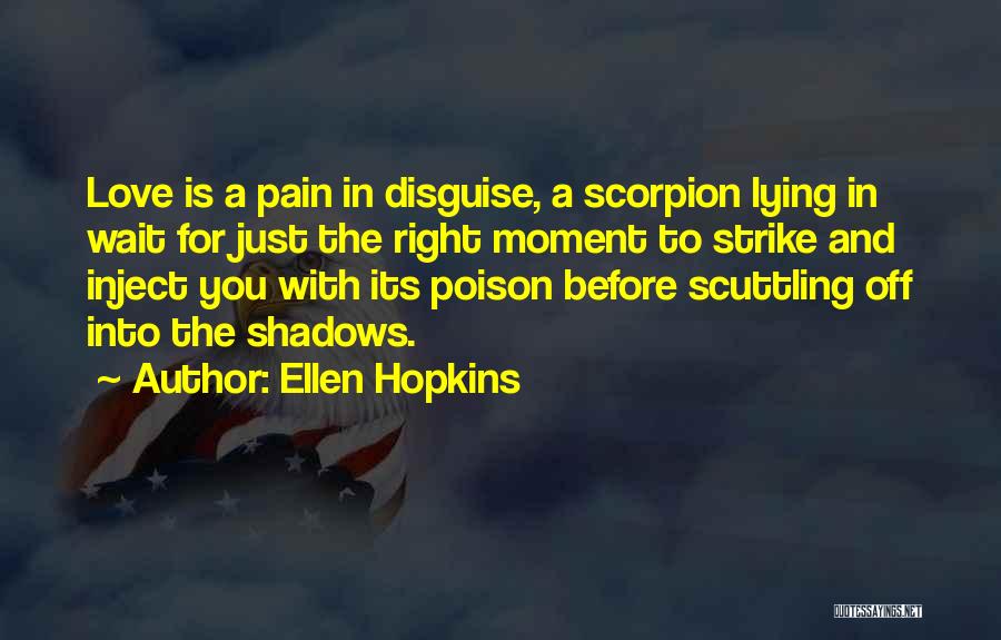 Ellen Hopkins Quotes: Love Is A Pain In Disguise, A Scorpion Lying In Wait For Just The Right Moment To Strike And Inject