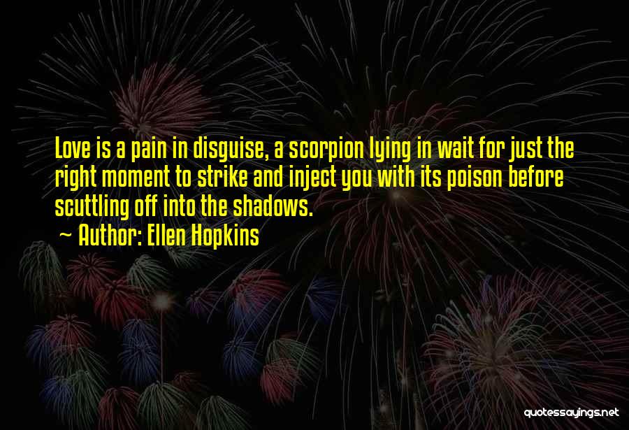 Ellen Hopkins Quotes: Love Is A Pain In Disguise, A Scorpion Lying In Wait For Just The Right Moment To Strike And Inject