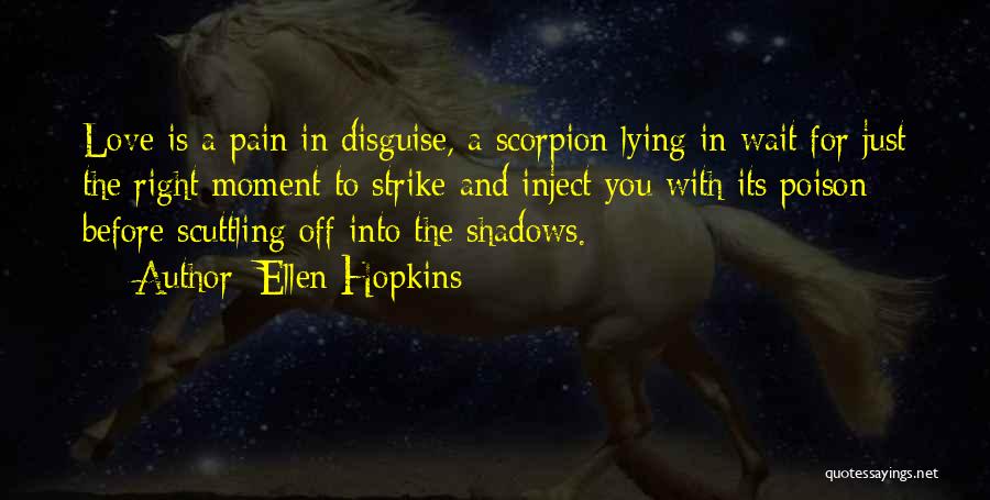 Ellen Hopkins Quotes: Love Is A Pain In Disguise, A Scorpion Lying In Wait For Just The Right Moment To Strike And Inject