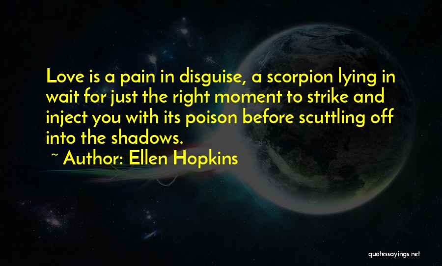 Ellen Hopkins Quotes: Love Is A Pain In Disguise, A Scorpion Lying In Wait For Just The Right Moment To Strike And Inject