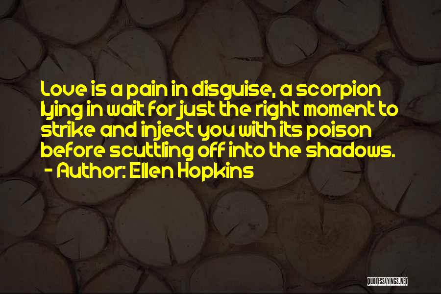 Ellen Hopkins Quotes: Love Is A Pain In Disguise, A Scorpion Lying In Wait For Just The Right Moment To Strike And Inject