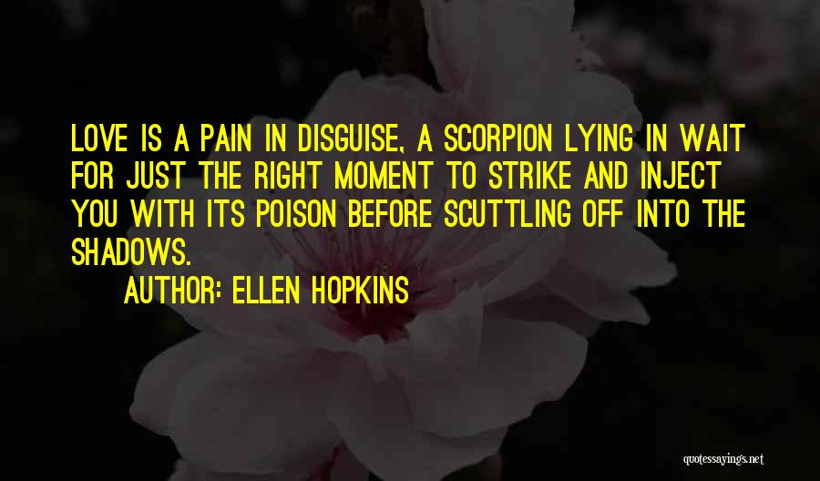 Ellen Hopkins Quotes: Love Is A Pain In Disguise, A Scorpion Lying In Wait For Just The Right Moment To Strike And Inject