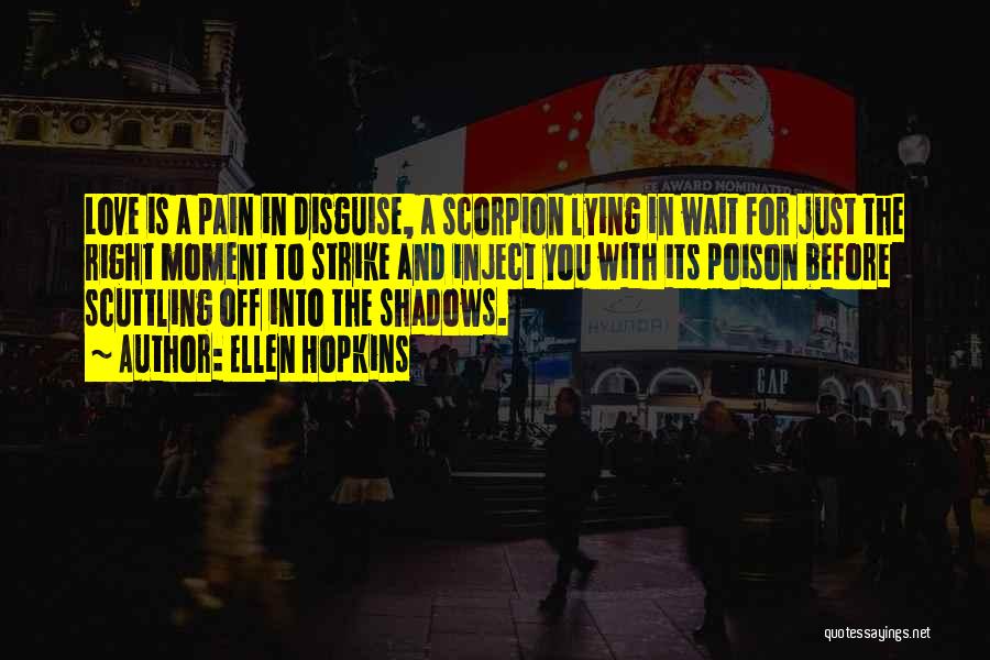 Ellen Hopkins Quotes: Love Is A Pain In Disguise, A Scorpion Lying In Wait For Just The Right Moment To Strike And Inject