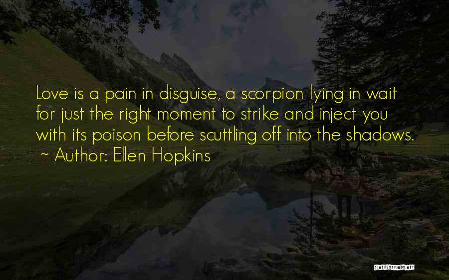 Ellen Hopkins Quotes: Love Is A Pain In Disguise, A Scorpion Lying In Wait For Just The Right Moment To Strike And Inject