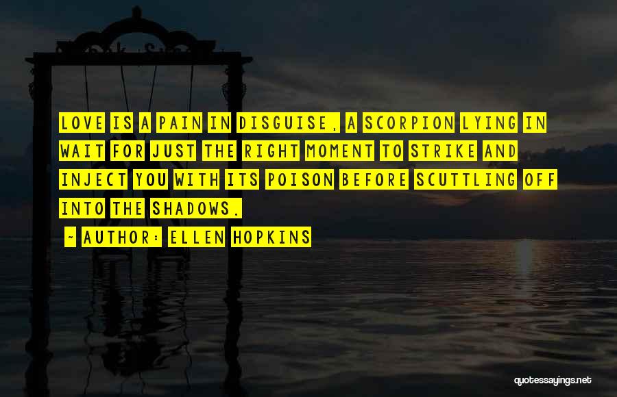 Ellen Hopkins Quotes: Love Is A Pain In Disguise, A Scorpion Lying In Wait For Just The Right Moment To Strike And Inject