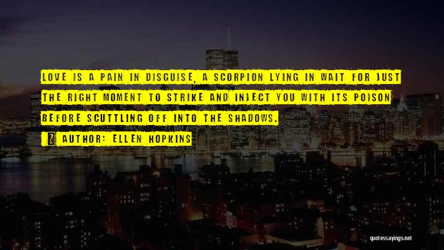 Ellen Hopkins Quotes: Love Is A Pain In Disguise, A Scorpion Lying In Wait For Just The Right Moment To Strike And Inject