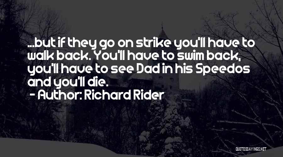 Richard Rider Quotes: ...but If They Go On Strike You'll Have To Walk Back. You'll Have To Swim Back, You'll Have To See