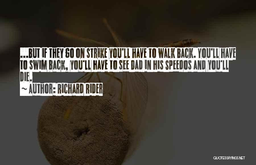 Richard Rider Quotes: ...but If They Go On Strike You'll Have To Walk Back. You'll Have To Swim Back, You'll Have To See