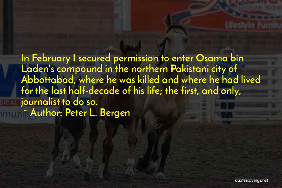 Peter L. Bergen Quotes: In February I Secured Permission To Enter Osama Bin Laden's Compound In The Northern Pakistani City Of Abbottabad, Where He