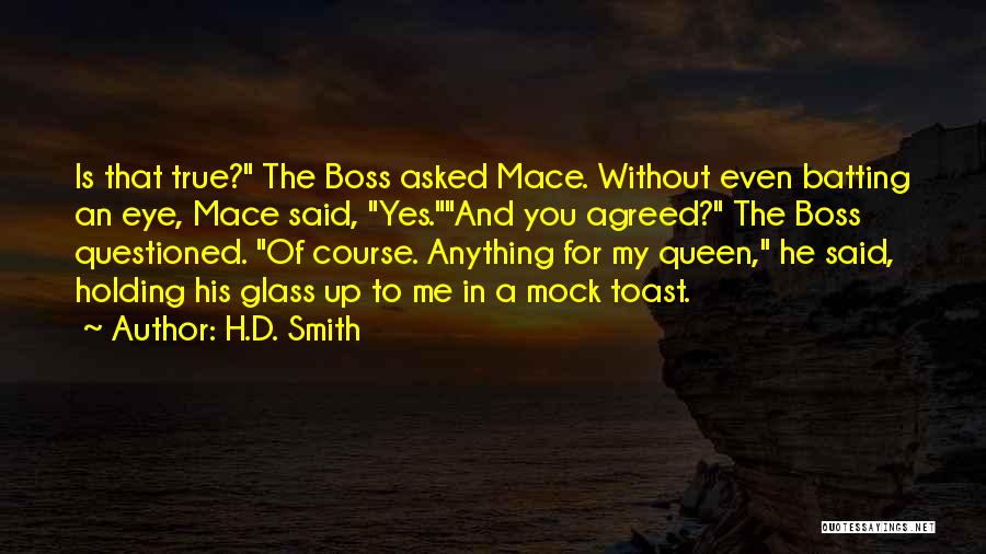 H.D. Smith Quotes: Is That True? The Boss Asked Mace. Without Even Batting An Eye, Mace Said, Yes.and You Agreed? The Boss Questioned.