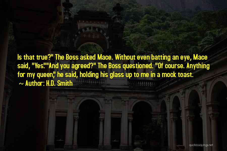 H.D. Smith Quotes: Is That True? The Boss Asked Mace. Without Even Batting An Eye, Mace Said, Yes.and You Agreed? The Boss Questioned.