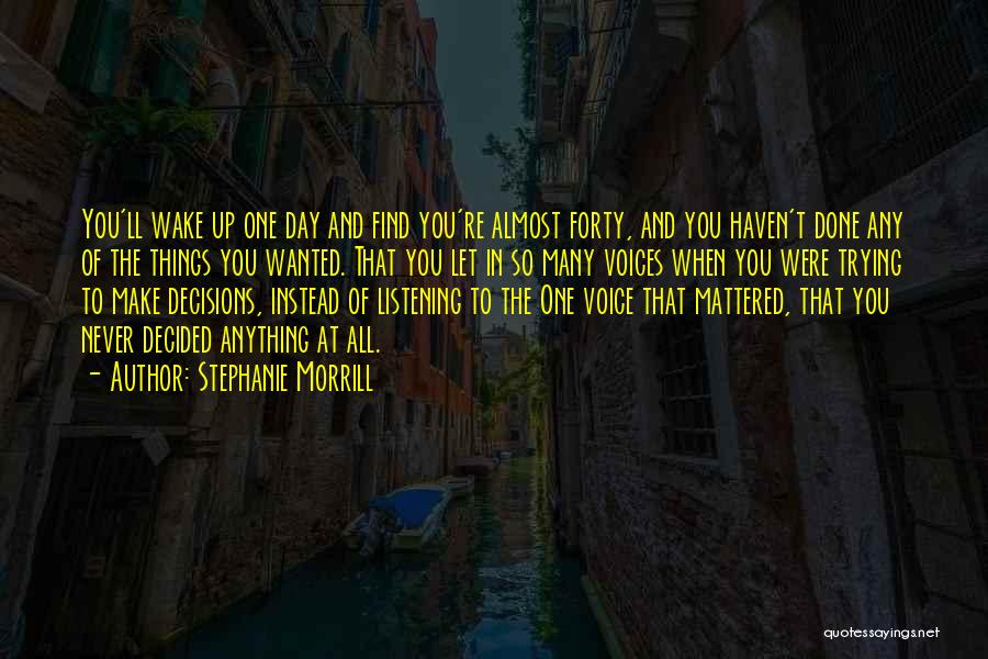Stephanie Morrill Quotes: You'll Wake Up One Day And Find You're Almost Forty, And You Haven't Done Any Of The Things You Wanted.