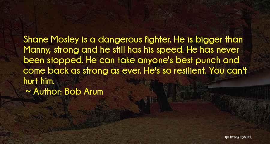 Bob Arum Quotes: Shane Mosley Is A Dangerous Fighter. He Is Bigger Than Manny, Strong And He Still Has His Speed. He Has