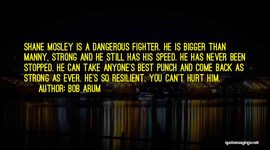 Bob Arum Quotes: Shane Mosley Is A Dangerous Fighter. He Is Bigger Than Manny, Strong And He Still Has His Speed. He Has