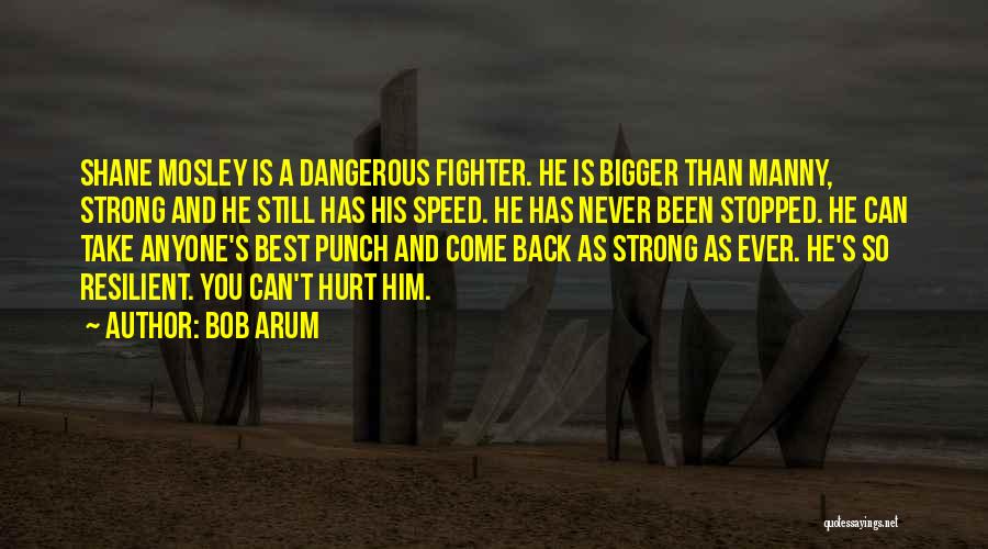Bob Arum Quotes: Shane Mosley Is A Dangerous Fighter. He Is Bigger Than Manny, Strong And He Still Has His Speed. He Has