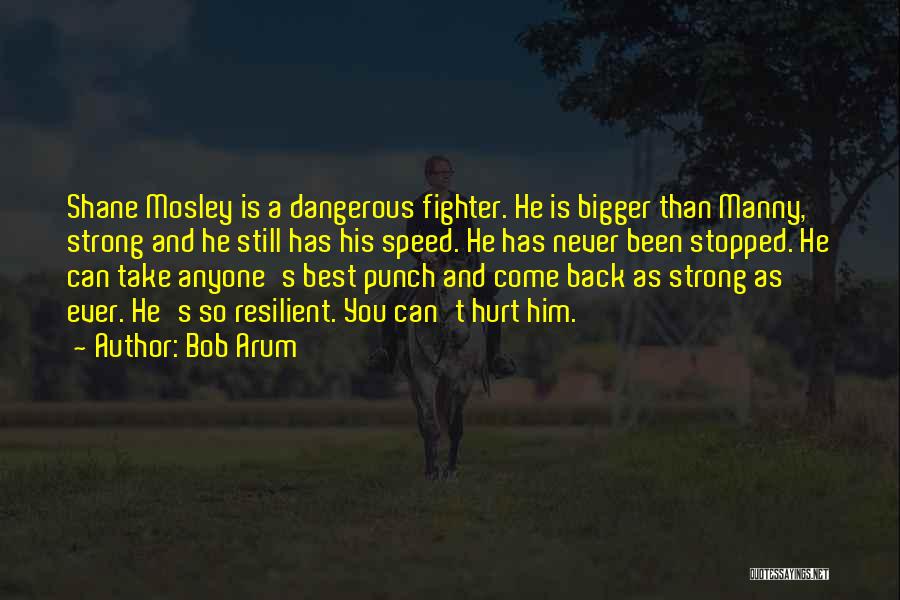 Bob Arum Quotes: Shane Mosley Is A Dangerous Fighter. He Is Bigger Than Manny, Strong And He Still Has His Speed. He Has