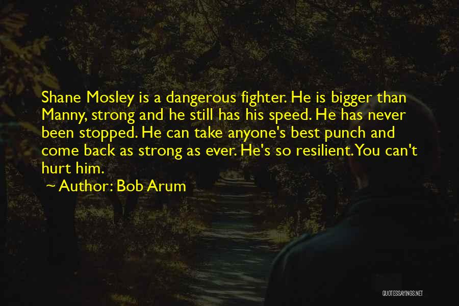 Bob Arum Quotes: Shane Mosley Is A Dangerous Fighter. He Is Bigger Than Manny, Strong And He Still Has His Speed. He Has