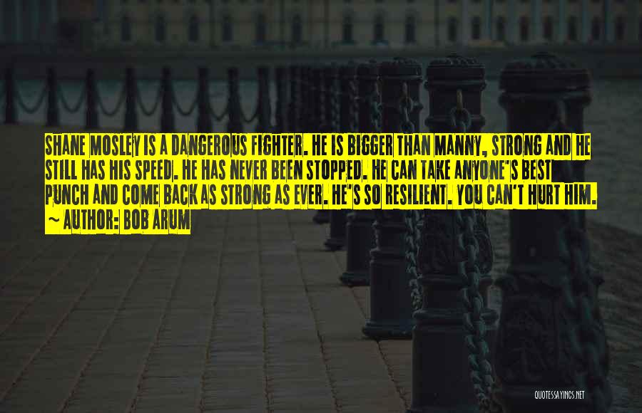 Bob Arum Quotes: Shane Mosley Is A Dangerous Fighter. He Is Bigger Than Manny, Strong And He Still Has His Speed. He Has