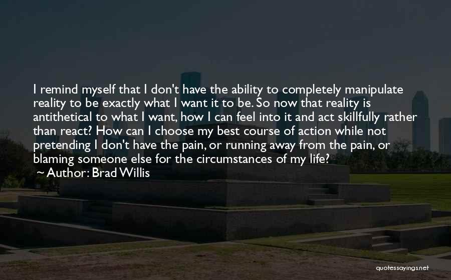 Brad Willis Quotes: I Remind Myself That I Don't Have The Ability To Completely Manipulate Reality To Be Exactly What I Want It