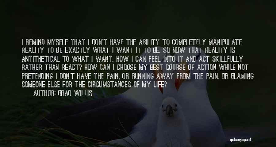 Brad Willis Quotes: I Remind Myself That I Don't Have The Ability To Completely Manipulate Reality To Be Exactly What I Want It