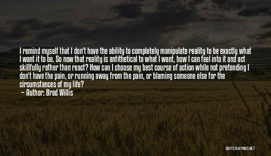 Brad Willis Quotes: I Remind Myself That I Don't Have The Ability To Completely Manipulate Reality To Be Exactly What I Want It